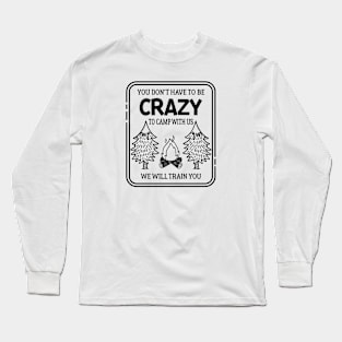 Don't need to be crazy to camp with us, we'll train you Long Sleeve T-Shirt